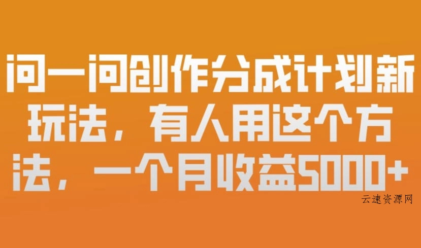 问一问创作分成计划新玩法，有人用这个方法，一个月收益5k，新手友好，有微信就能做【揭秘】源码网-手游源码|端游源码|小程序源码|网站模板资源免费分享下载 - 云速资源网多元化资源共享平台