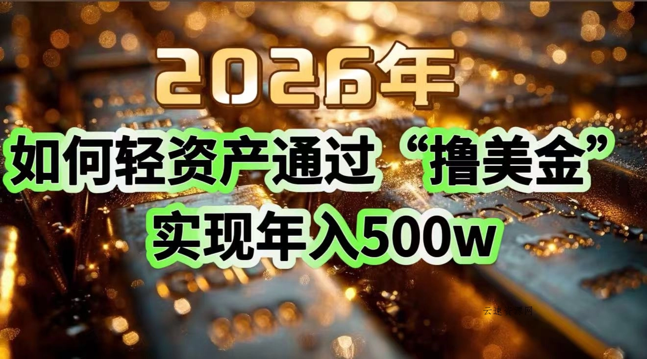 2026年如何轻资产通过“撸美金”实现年入500w源码网-手游源码|端游源码|小程序源码|网站模板资源免费分享下载 - 云速资源网多元化资源共享平台