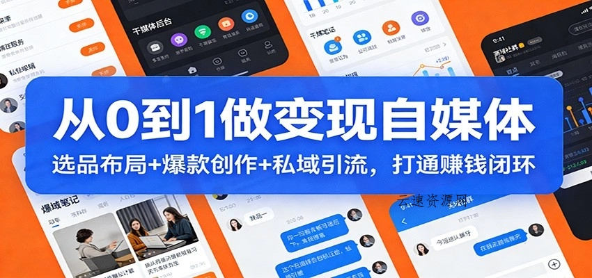 从0到1做变现自媒体：选品布局+ 爆款创作+私域引流，打通赚钱闭环源码网-手游源码|端游源码|小程序源码|网站模板资源免费分享下载 - 云速资源网多元化资源共享平台