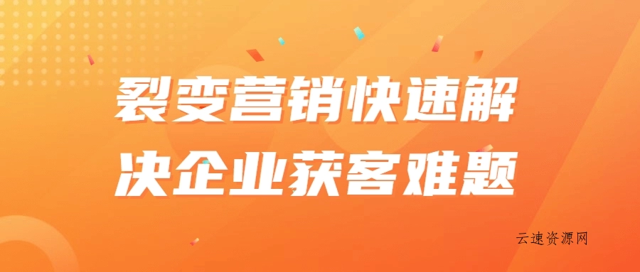 裂变营销快速解决企业获客难题源码网-手游源码|端游源码|小程序源码|网站模板资源免费分享下载 - 云速资源网多元化资源共享平台