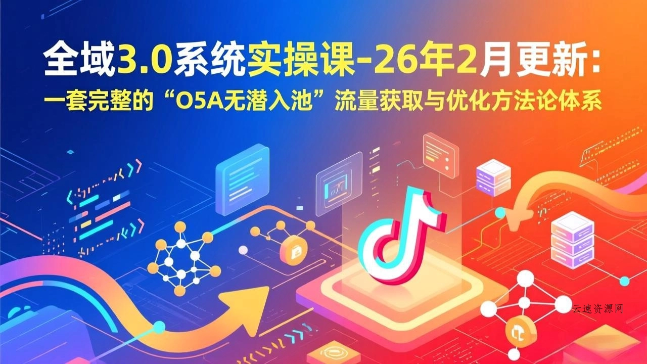 全域3.0系统实操课-26年2月更新：一套完整的“O5A无潜入池”流量获取与优化方法论体系源码网-手游源码|端游源码|小程序源码|网站模板资源免费分享下载 - 云速资源网多元化资源共享平台