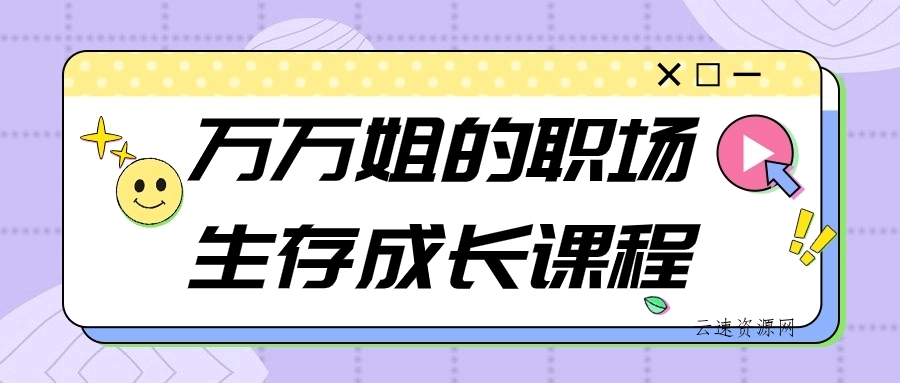 万万姐的职场生存成长课程源码网-手游源码|端游源码|小程序源码|网站模板资源免费分享下载 - 云速资源网多元化资源共享平台