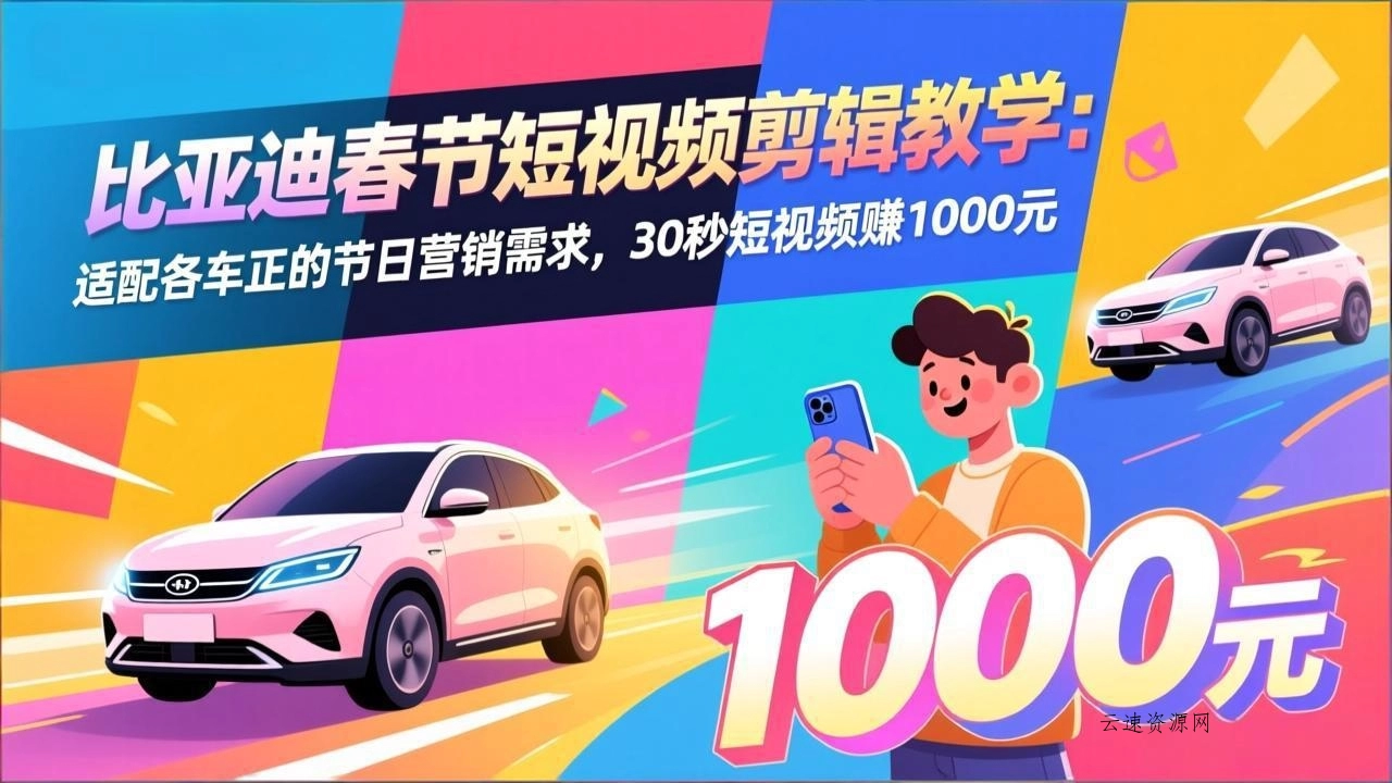 比亚迪春节短视频剪辑教学：适配各车企的节日营销需求，30秒短视频赚1000元源码网-手游源码|端游源码|小程序源码|网站模板资源免费分享下载 - 云速资源网多元化资源共享平台