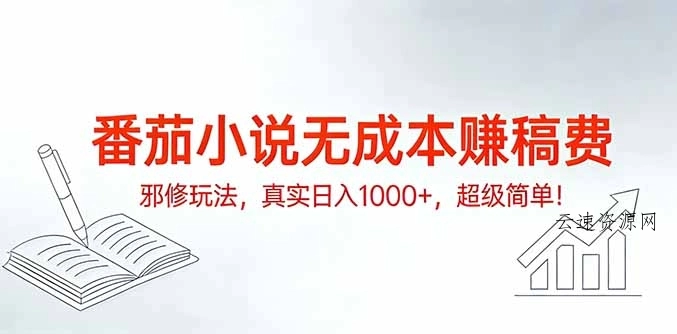 番茄小说无成本赚稿费邪修玩法，真实日入1000+，超级简单！源码网-手游源码|端游源码|小程序源码|网站模板资源免费分享下载 - 云速资源网多元化资源共享平台