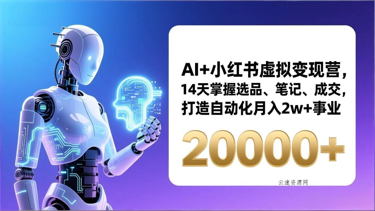 AI+小红书虚拟变现营，14天掌握选品、笔记、成交，打造自动化月入2w+事业(更新源码网-手游源码|端游源码|小程序源码|网站模板资源免费分享下载 - 云速资源网多元化资源共享平台