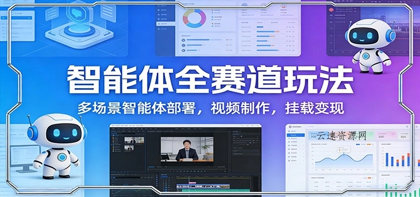智能体全赛道玩法：多场景智能体部署，视频制作，挂载变现源码网-手游源码|端游源码|小程序源码|网站模板资源免费分享下载 - 云速资源网多元化资源共享平台