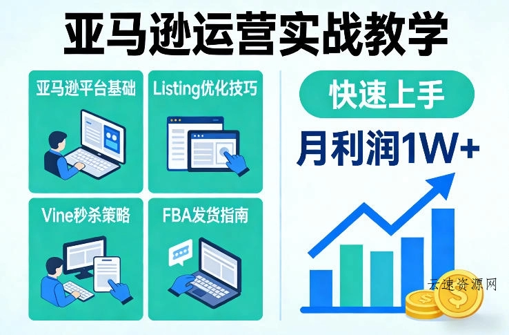 亚马逊运营实战教学，亚马逊平台+Listing优化+Vine秒杀+FBA发货等，快速上手，实现店铺月利润1W源码网-手游源码|端游源码|小程序源码|网站模板资源免费分享下载 - 云速资源网多元化资源共享平台