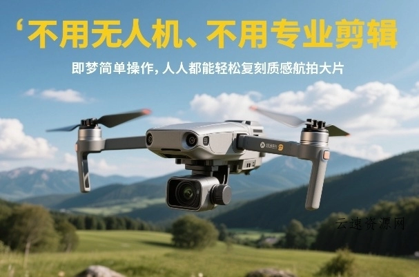 不用无人机、不用专业剪辑，即梦简单操作，人人都能轻松复刻质感航拍大片源码网-手游源码|端游源码|小程序源码|网站模板资源免费分享下载 - 云速资源网多元化资源共享平台