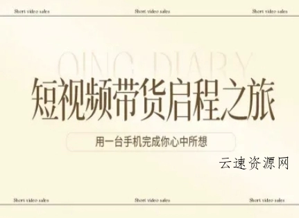 短视频带货启程之旅，用一台手机完成你心中所想源码网-手游源码|端游源码|小程序源码|网站模板资源免费分享下载 - 云速资源网多元化资源共享平台