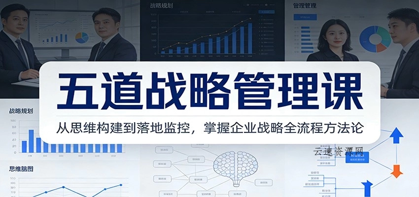 五道战略管理课：从思维构建到落地监控，掌握企业战略全流程方法论源码网-手游源码|端游源码|小程序源码|网站模板资源免费分享下载 - 云速资源网多元化资源共享平台
