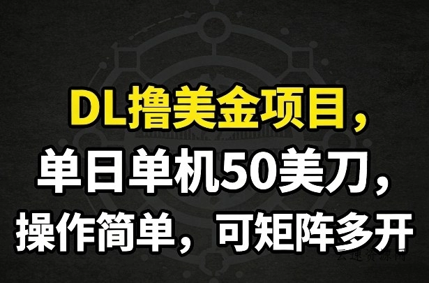DL撸美金项目，单日单机50美刀，操作简单，可矩阵多开源码网-手游源码|端游源码|小程序源码|网站模板资源免费分享下载 - 云速资源网多元化资源共享平台