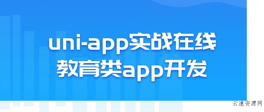 uni-app实战在线教育类app开发源码网-手游源码|端游源码|小程序源码|网站模板资源免费分享下载 - 云速资源网多元化资源共享平台