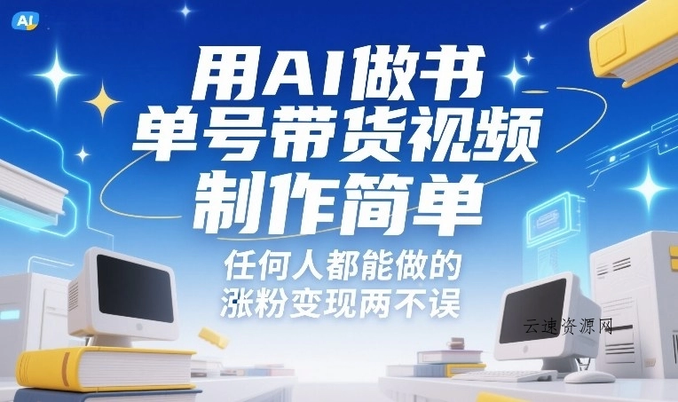 用AI做书单号带货视频，制作简单，任何人都能做的，涨粉变现两不误源码网-手游源码|端游源码|小程序源码|网站模板资源免费分享下载 - 云速资源网多元化资源共享平台