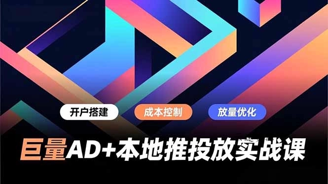 巨量AD+本地推投放实战课，开户搭建、成本控制、放量优化，有效提升商家线上获客与转化效率源码网-手游源码|端游源码|小程序源码|网站模板资源免费分享下载 - 云速资源网多元化资源共享平台