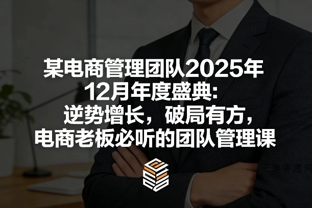 某电商管理团队2025年12月年度盛典：逆势增长，破局有方，电商老板必听的团队管理课源码网-手游源码|端游源码|小程序源码|网站模板资源免费分享下载 - 云速资源网多元化资源共享平台