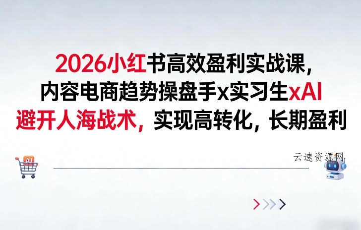 2026小红书高效盈利实战课，内容电商趋势操盘手x实习生xAI，避开人海战术，实现高转化，长期盈利源码网-手游源码|端游源码|小程序源码|网站模板资源免费分享下载 - 云速资源网多元化资源共享平台