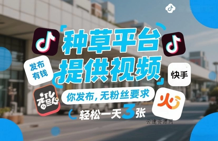 种草平台提供视频，你发布，无粉丝要求，发布就有钱，轻松一天3张+【揭秘】源码网-手游源码|端游源码|小程序源码|网站模板资源免费分享下载 - 云速资源网多元化资源共享平台