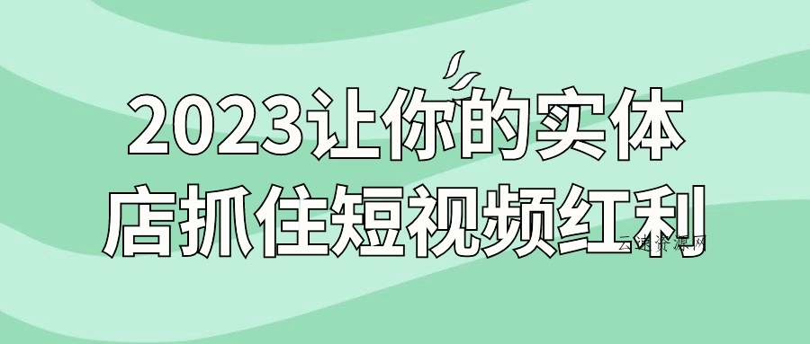 2023让你的实体店抓住短视频红利源码网-手游源码|端游源码|小程序源码|网站模板资源免费分享下载 - 云速资源网多元化资源共享平台