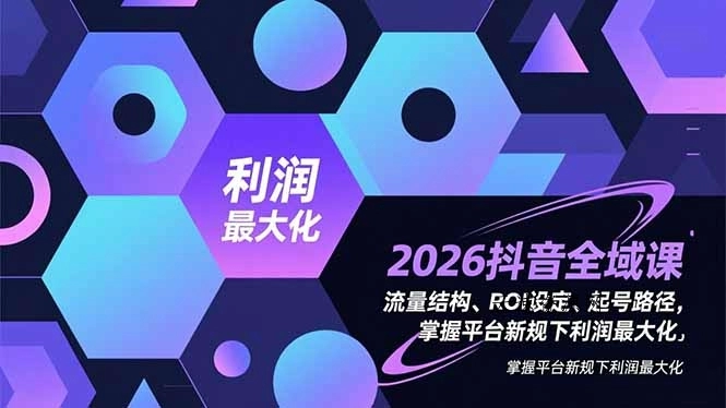 2026抖音全域课，流量结构、ROI设定、起号路径，掌握平台新规下利润最大化源码网-手游源码|端游源码|小程序源码|网站模板资源免费分享下载 - 云速资源网多元化资源共享平台