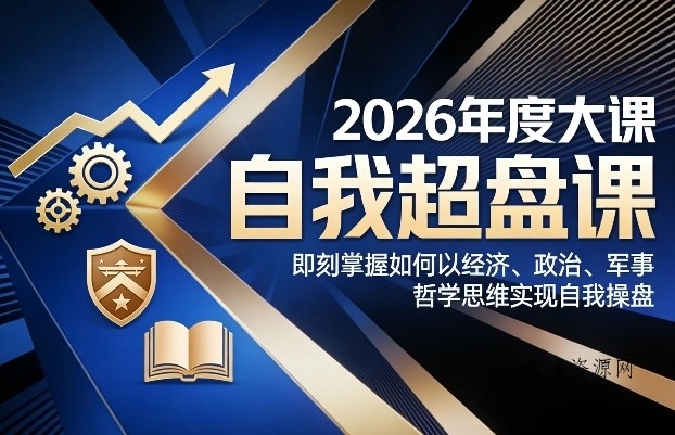 2026年度大课《自我超盘课》，即刻掌握如何以经济、政治、军事、哲学思维实现自我操盘源码网-手游源码|端游源码|小程序源码|网站模板资源免费分享下载 - 云速资源网多元化资源共享平台
