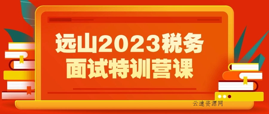 远山2023税务面试特训营课源码网-手游源码|端游源码|小程序源码|网站模板资源免费分享下载 - 云速资源网多元化资源共享平台