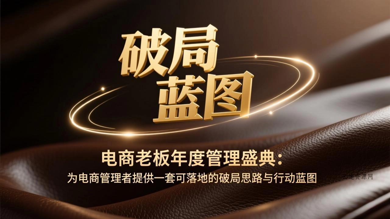 电商老板年度管理盛典：为电商管理者提供一套可落地的破局思路与行动蓝图源码网-手游源码|端游源码|小程序源码|网站模板资源免费分享下载 - 云速资源网多元化资源共享平台