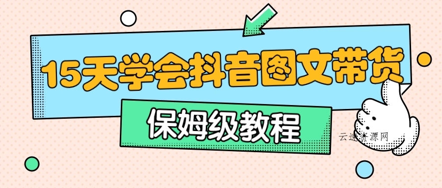 保姆级15天学会抖音图文带货源码网-手游源码|端游源码|小程序源码|网站模板资源免费分享下载 - 云速资源网多元化资源共享平台