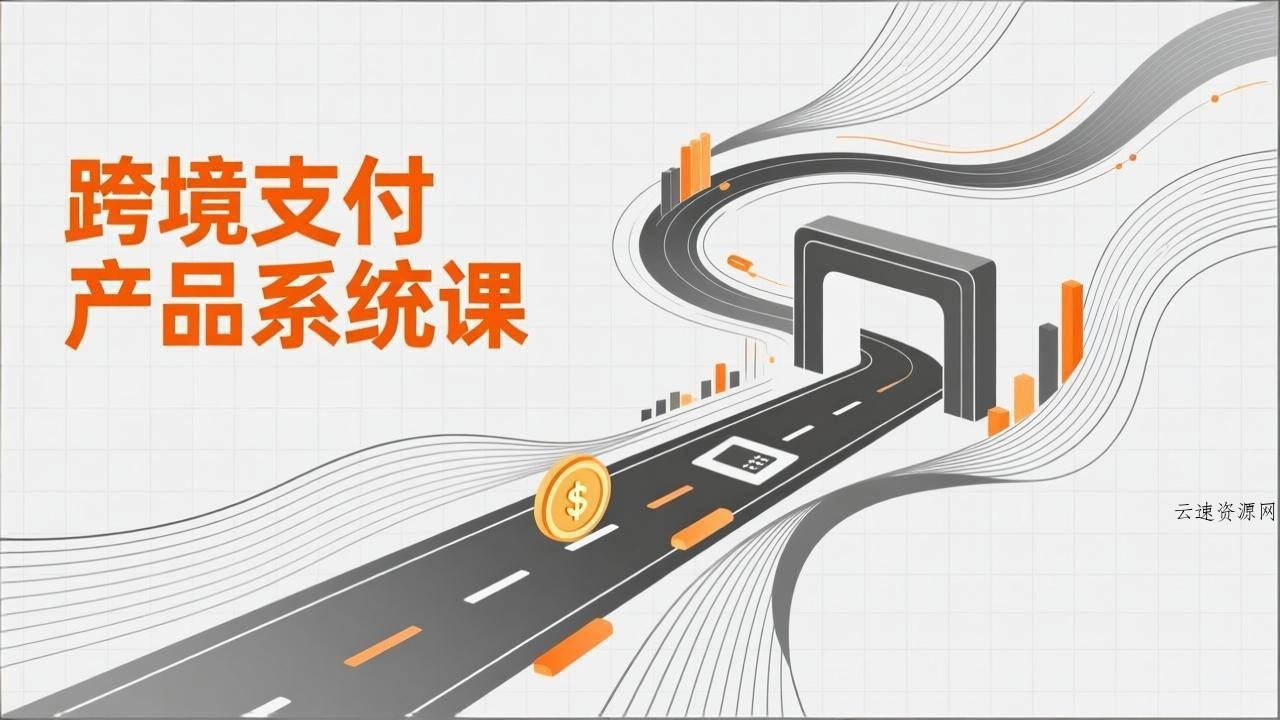 跨境支付产品系统课，涵盖基础理论、通道解析、核心系统设计，附赠11套原型，助力升职加薪源码网-手游源码|端游源码|小程序源码|网站模板资源免费分享下载 - 云速资源网多元化资源共享平台