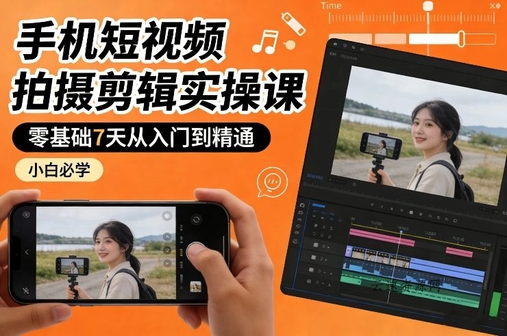 手机短视频拍摄剪辑实操课，零基础7天从入门到精通，小白必学源码网-手游源码|端游源码|小程序源码|网站模板资源免费分享下载 - 云速资源网多元化资源共享平台