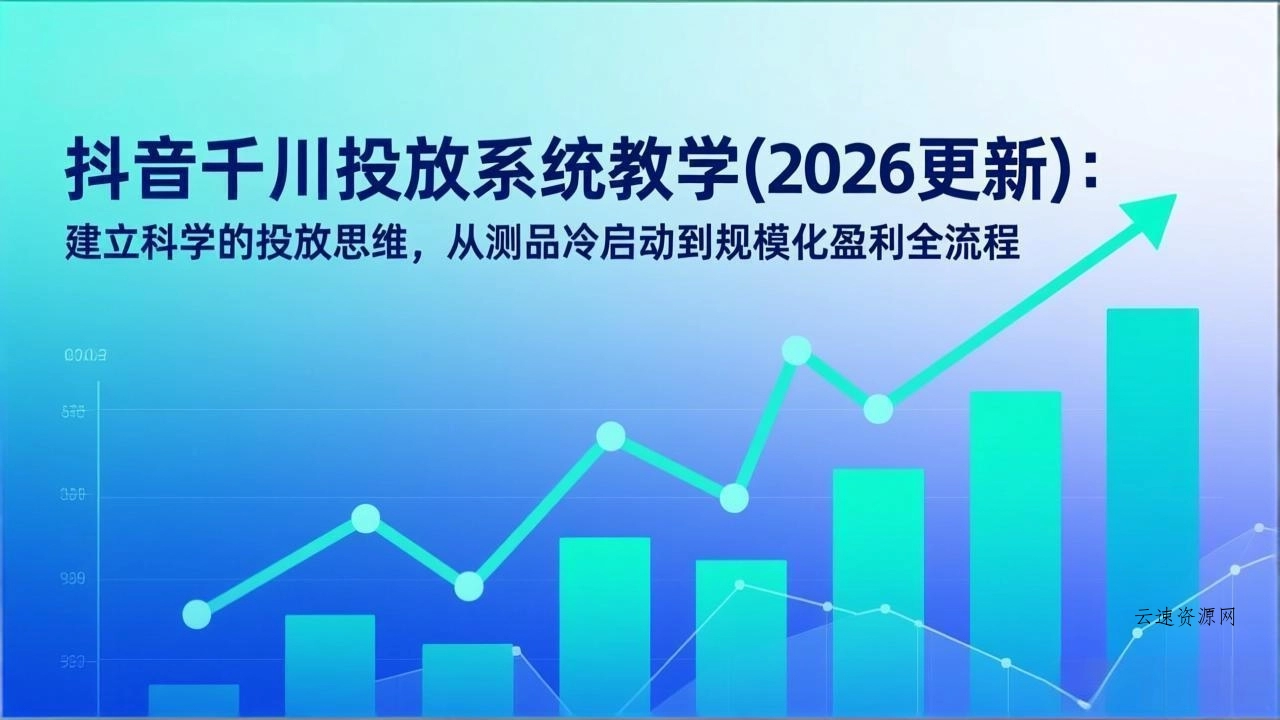 抖音千川投放系统教学(2026更新源码网-手游源码|端游源码|小程序源码|网站模板资源免费分享下载 - 云速资源网多元化资源共享平台