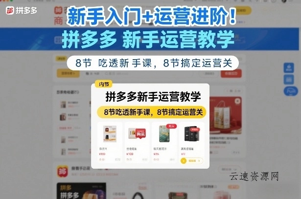 新手入门+运营进阶！拼多多新手运营教学，8节吃透新手课，8节搞定运营关源码网-手游源码|端游源码|小程序源码|网站模板资源免费分享下载 - 云速资源网多元化资源共享平台