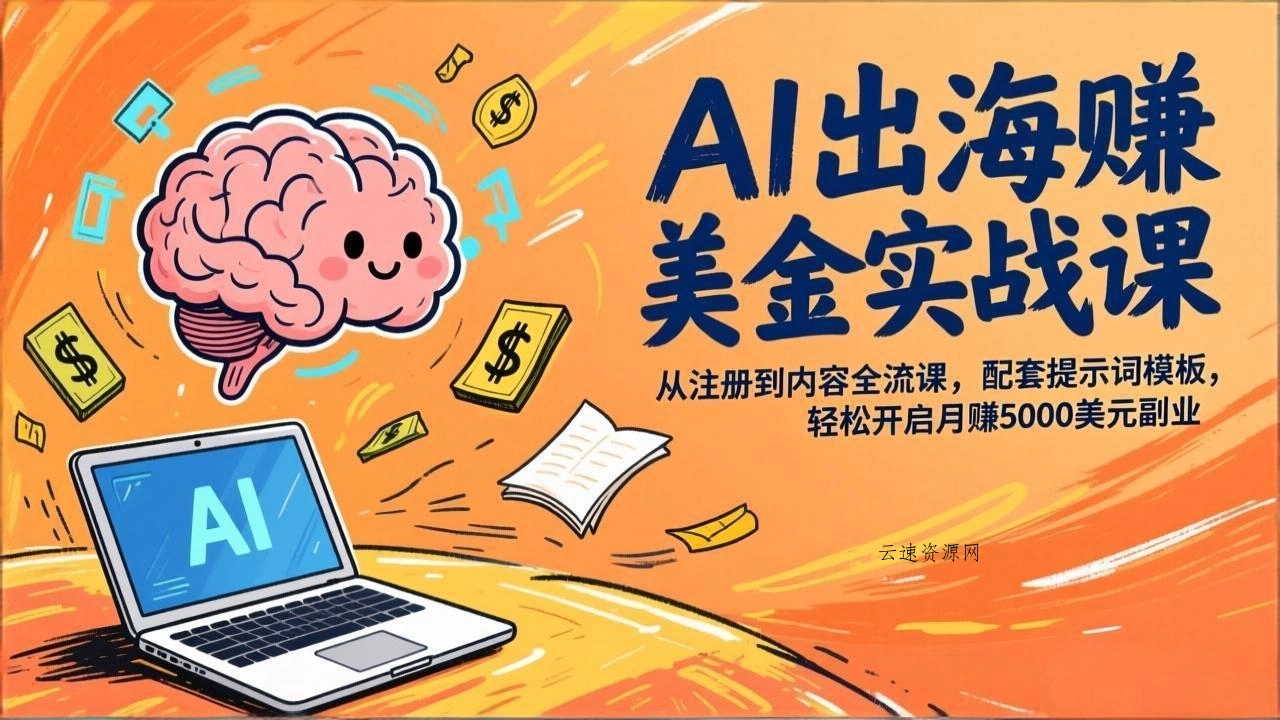 AI出海赚美金实战课，从注册到内容全流程，配套提示词模板，轻松开启月赚5000美元副业源码网-手游源码|端游源码|小程序源码|网站模板资源免费分享下载 - 云速资源网多元化资源共享平台