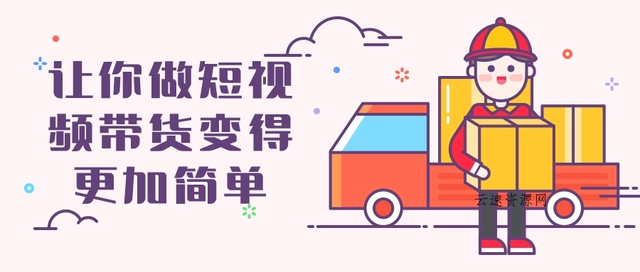 让你做短视频带货变得更加简单源码网-手游源码|端游源码|小程序源码|网站模板资源免费分享下载 - 云速资源网多元化资源共享平台