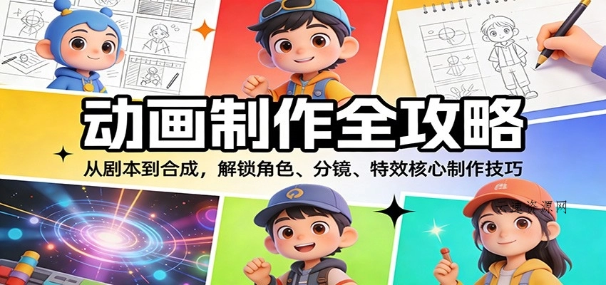 动画制作全攻略：从剧本到合成，解锁角色、分镜、特效核心制作技巧源码网-手游源码|端游源码|小程序源码|网站模板资源免费分享下载 - 云速资源网多元化资源共享平台