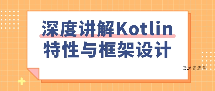 深度讲解Kotlin特性与框架设计源码网-手游源码|端游源码|小程序源码|网站模板资源免费分享下载 - 云速资源网多元化资源共享平台