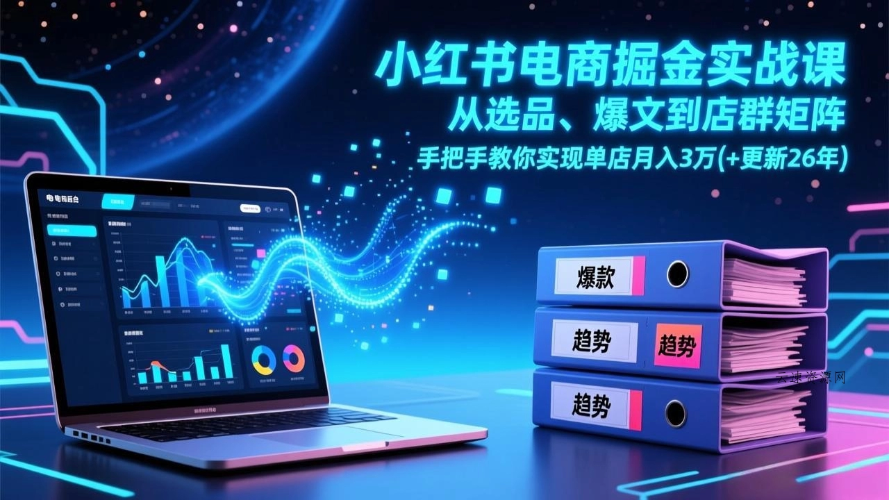 小红书电商掘金实战课，从选品、爆文到店群矩阵，手把手教你实现单店月入3万+(更新26年源码网-手游源码|端游源码|小程序源码|网站模板资源免费分享下载 - 云速资源网多元化资源共享平台