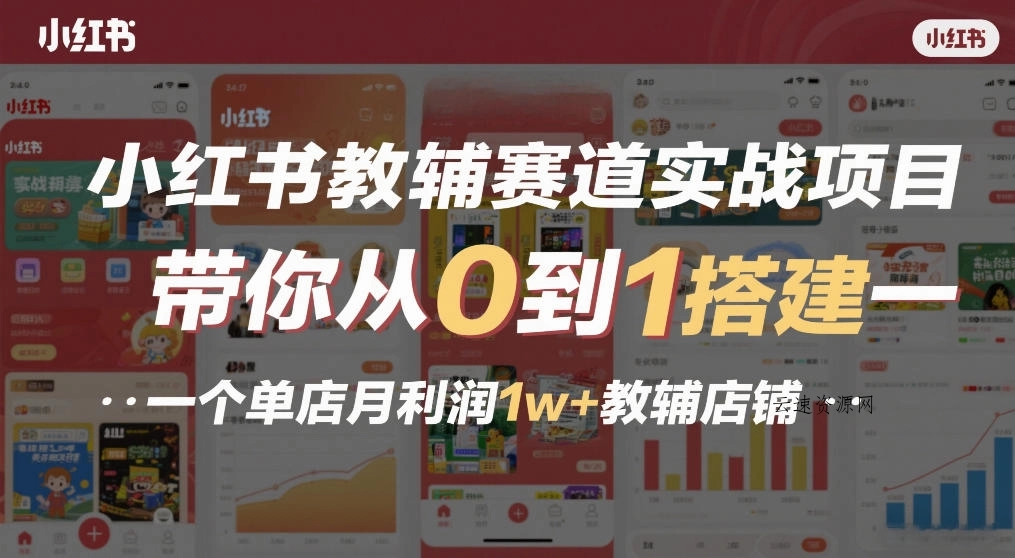 小红书教辅赛道实战项目，带你从0到1搭建一个单店月利润1w+教辅店铺源码网-手游源码|端游源码|小程序源码|网站模板资源免费分享下载 - 云速资源网多元化资源共享平台