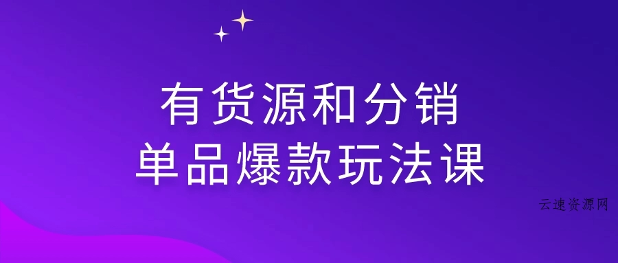 有货源和分销单品爆款玩法课源码网-手游源码|端游源码|小程序源码|网站模板资源免费分享下载 - 云速资源网多元化资源共享平台