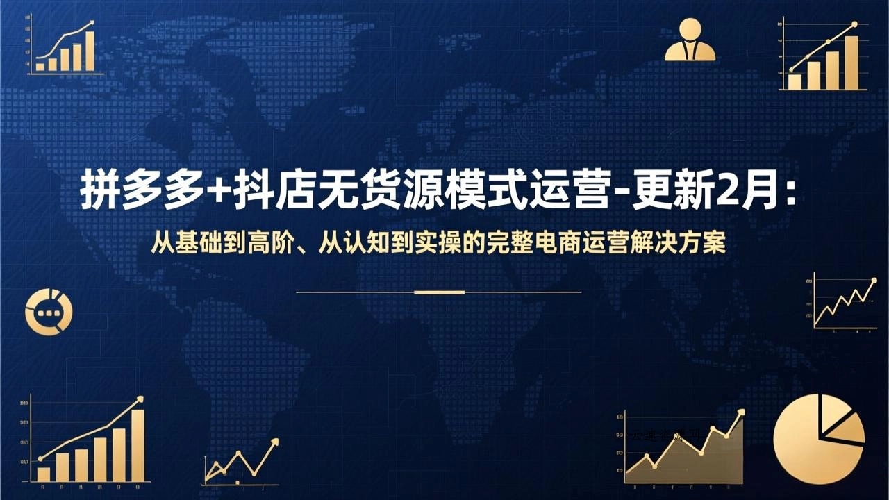 拼多多+抖店无货源模式运营-更新2月：从基础到高阶、从认知到实操的完整电商运营解决方案源码网-手游源码|端游源码|小程序源码|网站模板资源免费分享下载 - 云速资源网多元化资源共享平台