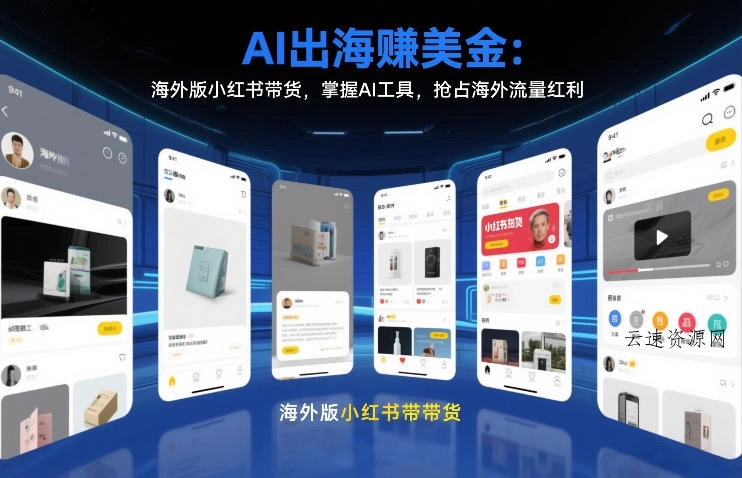 AI出海賺美金：海外版小红书带货，掌握AI工具，抢占海外流量红利(更新2026)源码网-手游源码|端游源码|小程序源码|网站模板资源免费分享下载 - 云速资源网多元化资源共享平台