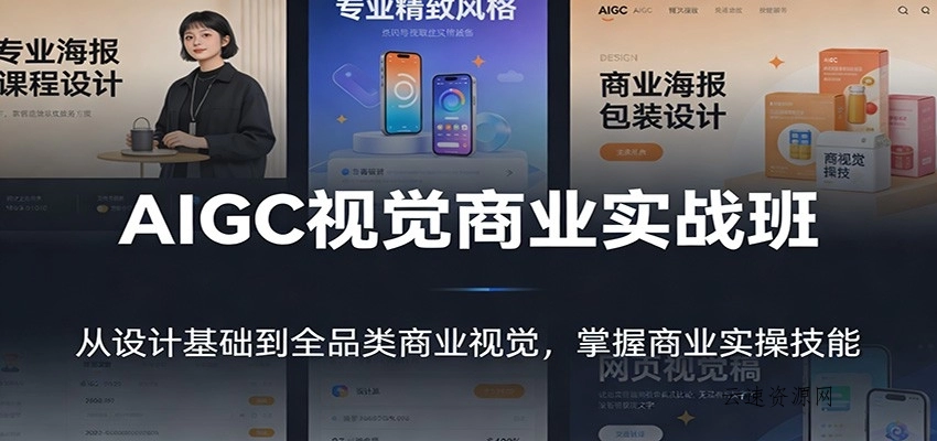 AIGC视觉商业实战班：从设计基础到全品类商业视觉，掌握商业实操技能源码网-手游源码|端游源码|小程序源码|网站模板资源免费分享下载 - 云速资源网多元化资源共享平台