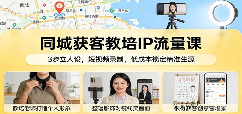 同城获客教培IP流量课：3步立人设，短视频录制，低成本锁定精准生源源码网-手游源码|端游源码|小程序源码|网站模板资源免费分享下载 - 云速资源网多元化资源共享平台