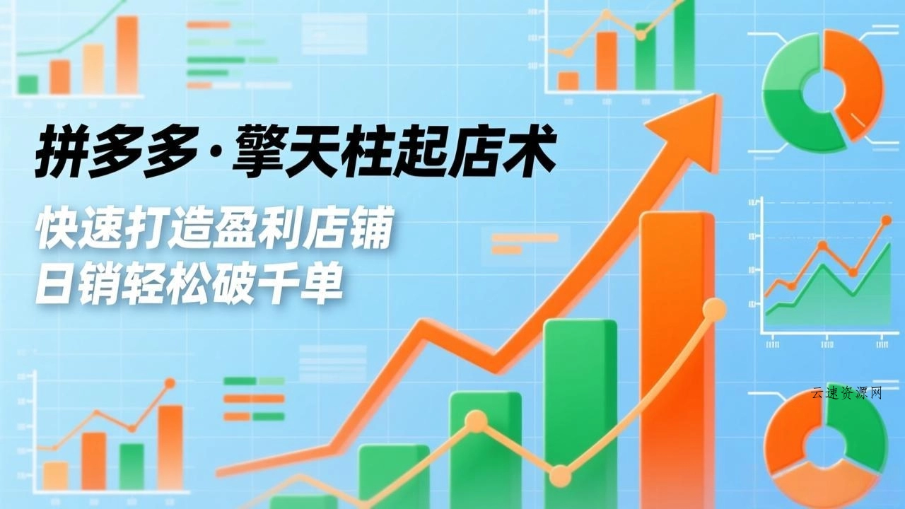 拼多多·擎天柱起店术，爆流布局、利润起飞、不断流，快速打造盈利店铺，日销破千单(更新源码网-手游源码|端游源码|小程序源码|网站模板资源免费分享下载 - 云速资源网多元化资源共享平台
