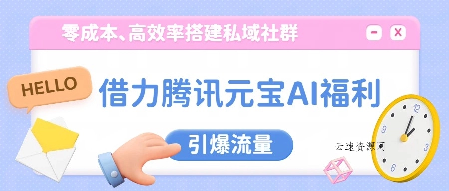 借力腾讯元宝AI福利，零成本、高效率搭建私域社群，引爆流量源码网-手游源码|端游源码|小程序源码|网站模板资源免费分享下载 - 云速资源网多元化资源共享平台