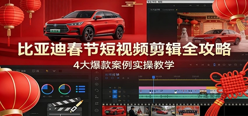 比亚迪春节短视频剪辑全攻略，4大爆款案例实操教学源码网-手游源码|端游源码|小程序源码|网站模板资源免费分享下载 - 云速资源网多元化资源共享平台