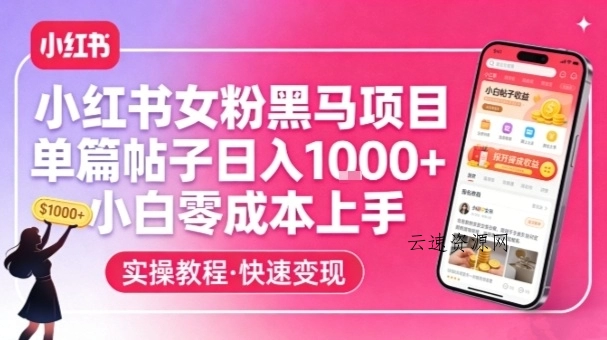 小红书女粉黑马项目，单篇帖子日入1k+，小白零成本上手源码网-手游源码|端游源码|小程序源码|网站模板资源免费分享下载 - 云速资源网多元化资源共享平台