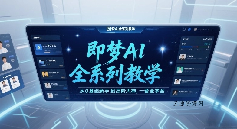 即梦AI全系列教学，从0基础新手到高阶大神，一套全学会源码网-手游源码|端游源码|小程序源码|网站模板资源免费分享下载 - 云速资源网多元化资源共享平台