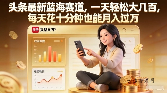 头条最新蓝海赛道，一天轻松大几张，每天花十分钟也能月入过1W【揭秘】源码网-手游源码|端游源码|小程序源码|网站模板资源免费分享下载 - 云速资源网多元化资源共享平台