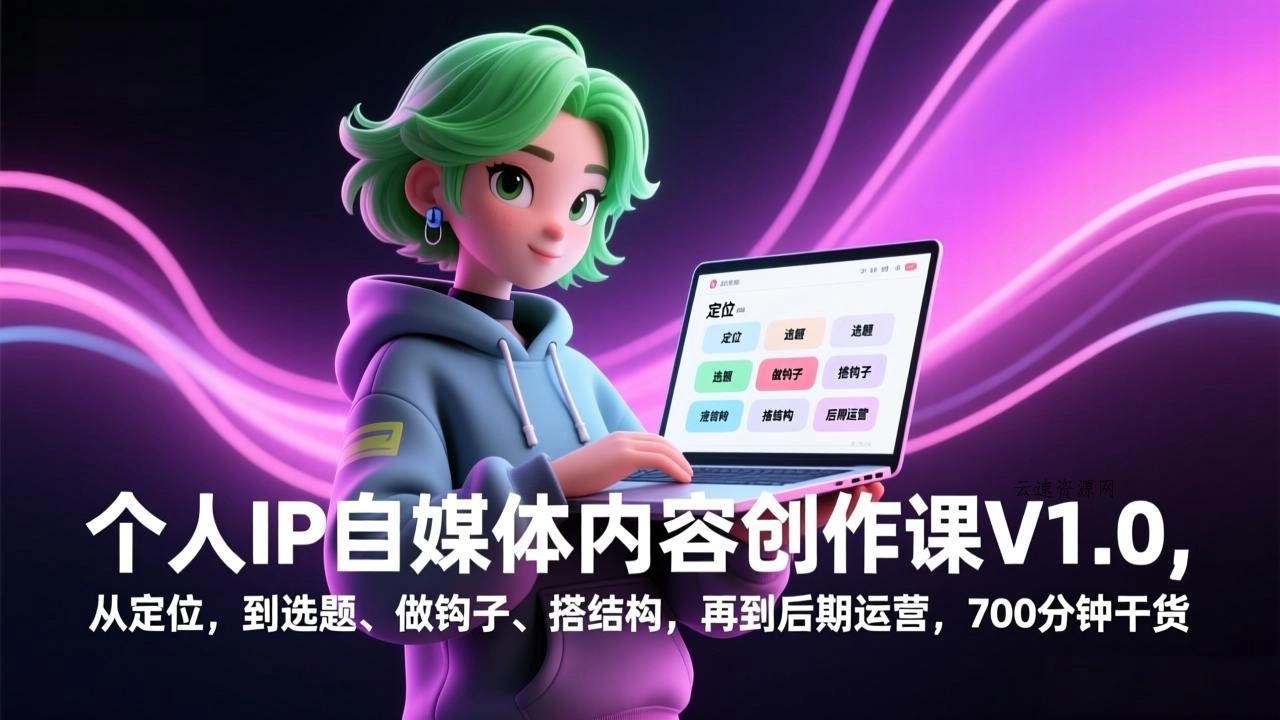 个人IP自媒体内容创作课V1.0，从定位，到选题、做钩子、搭结构，再到后期运营，700分钟干货源码网-手游源码|端游源码|小程序源码|网站模板资源免费分享下载 - 云速资源网多元化资源共享平台