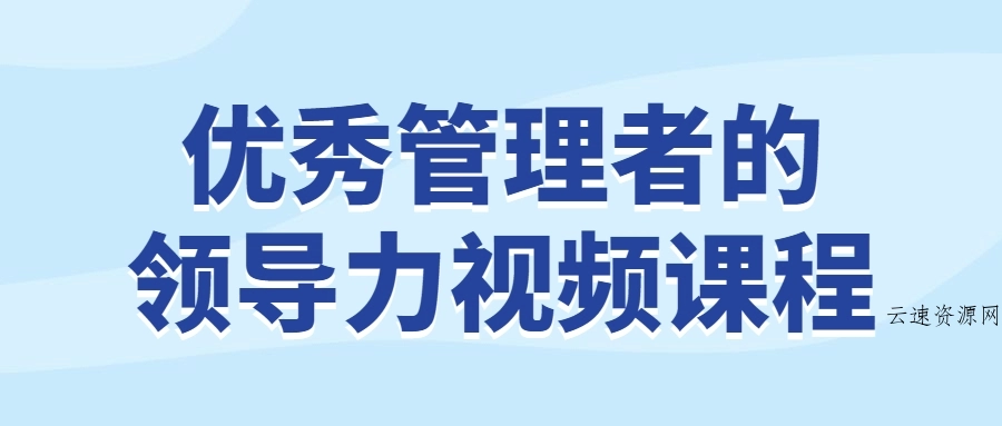 优秀管理者的领导力视频课程源码网-手游源码|端游源码|小程序源码|网站模板资源免费分享下载 - 云速资源网多元化资源共享平台